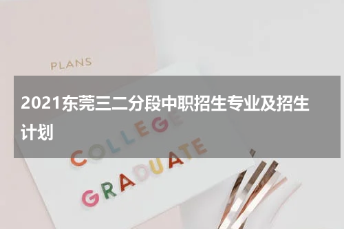 2021东莞三二分段中职招生专业及招生计划
