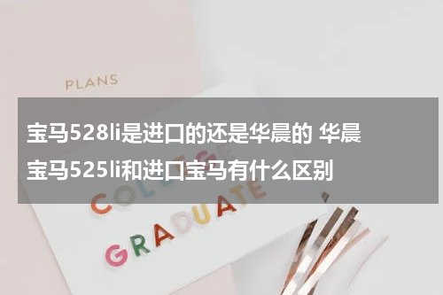 宝马528li是进口的还是华晨的 华晨宝马525li和进口宝马有什么区别