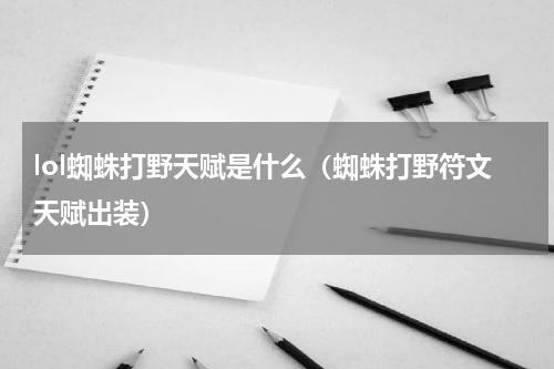 lol蜘蛛打野天赋是什么（蜘蛛打野符文天赋出装）