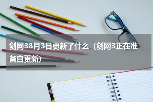 剑网38月3日更新了什么（剑网3正在准备自更新）