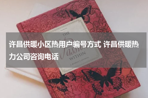 许昌供暖小区热用户编号方式 许昌供暖热力公司咨询电话