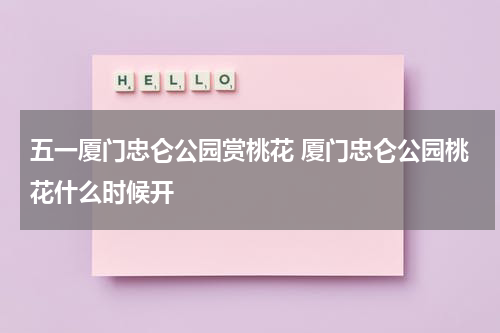 五一厦门忠仑公园赏桃花 厦门忠仑公园桃花什么时候开