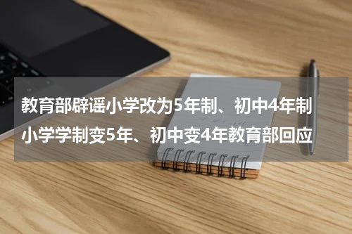 教育部辟谣小学改为5年制、初中4年制 小学学制变5年、初中变4年教育部回应