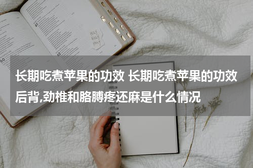 长期吃煮苹果的功效 长期吃煮苹果的功效后背,劲椎和胳膊疼还麻是什么情况