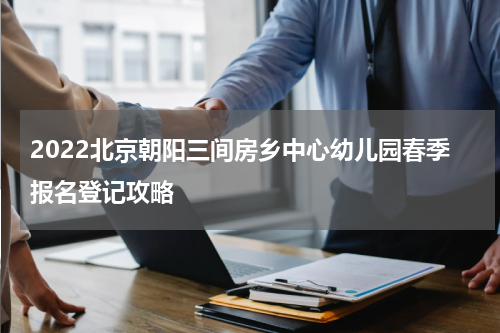 2022北京朝阳三间房乡中心幼儿园春季报名登记攻略