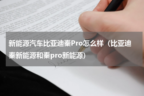 新能源汽车比亚迪秦Pro怎么样（比亚迪秦新能源和秦pro新能源）