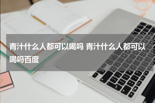 青汁什么人都可以喝吗 青汁什么人都可以喝吗百度