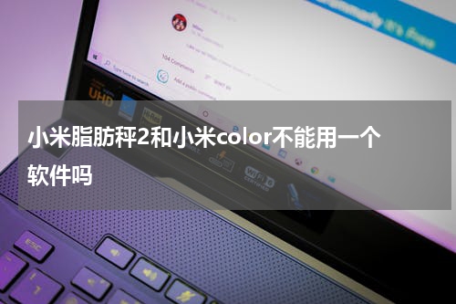 小米脂肪秤2和小米color不能用一个软件吗