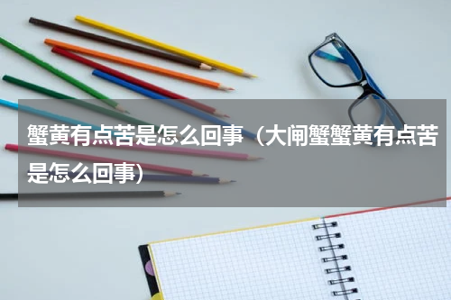 蟹黄有点苦是怎么回事（大闸蟹蟹黄有点苦是怎么回事）