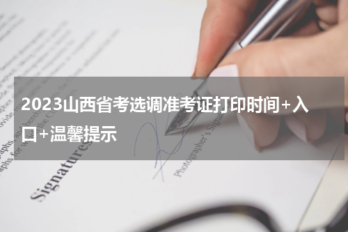 2023山西省考选调准考证打印时间+入口+温馨提示