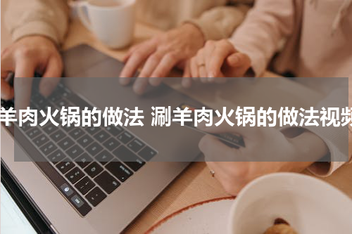 涮羊肉火锅的做法 涮羊肉火锅的做法视频
