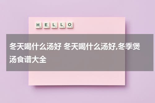 冬天喝什么汤好 冬天喝什么汤好,冬季煲汤食谱大全
