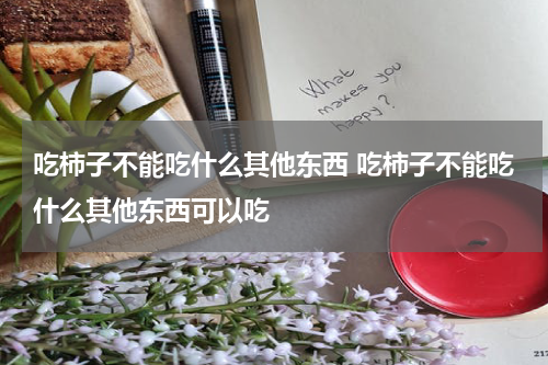 吃柿子不能吃什么其他东西 吃柿子不能吃什么其他东西可以吃