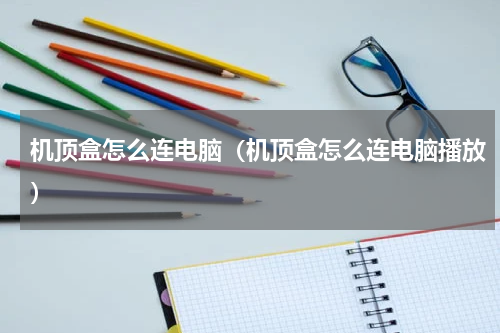 机顶盒怎么连电脑（机顶盒怎么连电脑播放）