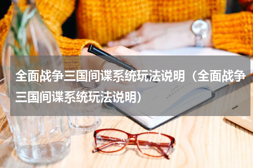 全面战争三国间谍系统玩法说明（全面战争三国间谍系统玩法说明）