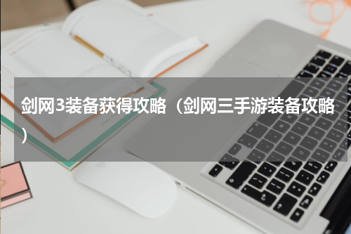 剑网3装备获得攻略（剑网三手游装备攻略）