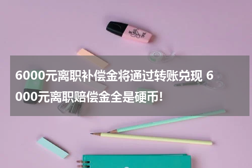 6000元离职补偿金将通过转账兑现 6000元离职赔偿金全是硬币!