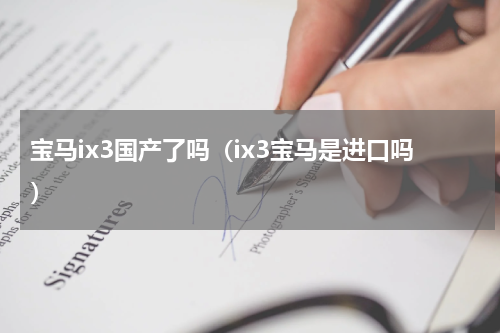 宝马ix3国产了吗（ix3宝马是进口吗）