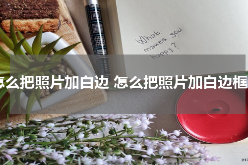 怎么把照片加白边 怎么把照片加白边框