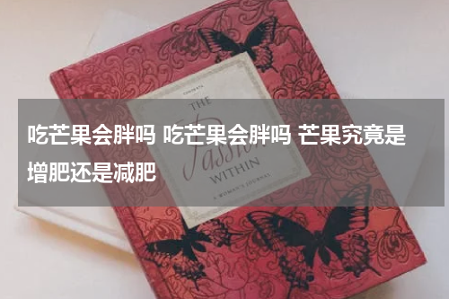 吃芒果会胖吗 吃芒果会胖吗 芒果究竟是增肥还是减肥