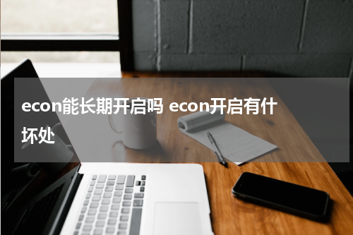 econ能长期开启吗 econ开启有什坏处