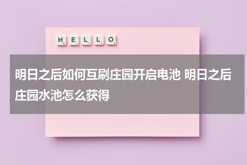 明日之后如何互刷庄园开启电池 明日之后庄园水池怎么获得