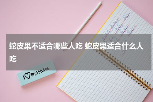 蛇皮果不适合哪些人吃 蛇皮果适合什么人吃