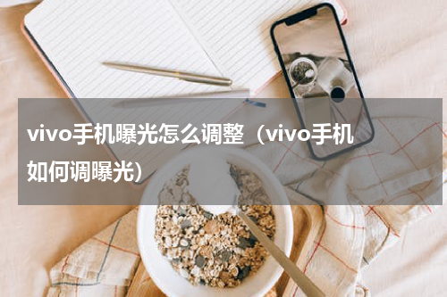 vivo手机曝光怎么调整（vivo手机如何调曝光）