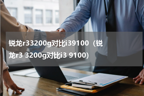 锐龙r33200g对比i39100（锐龙r3 3200g对比i3 9100）