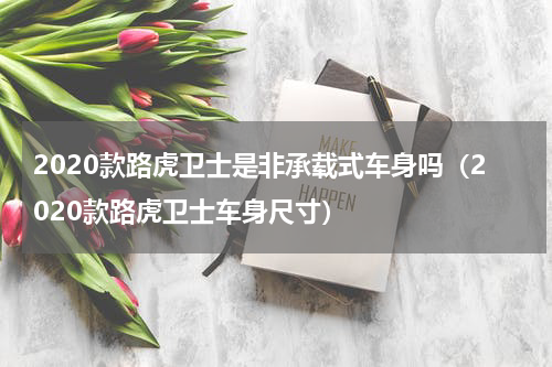 2020款路虎卫士是非承载式车身吗（2020款路虎卫士车身尺寸）