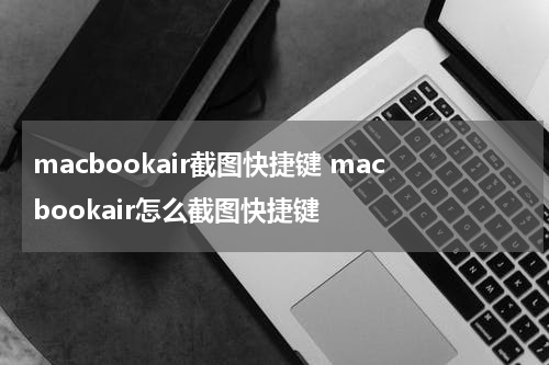 macbookair截图快捷键 macbookair怎么截图快捷键