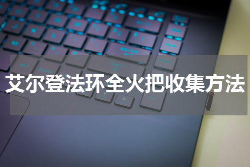 艾尔登法环全火把收集方法