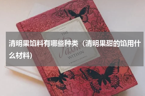 清明果馅料有哪些种类（清明果甜的馅用什么材料）