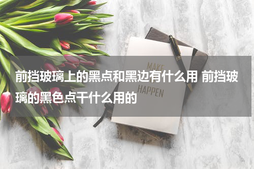 前挡玻璃上的黑点和黑边有什么用 前挡玻璃的黑色点干什么用的