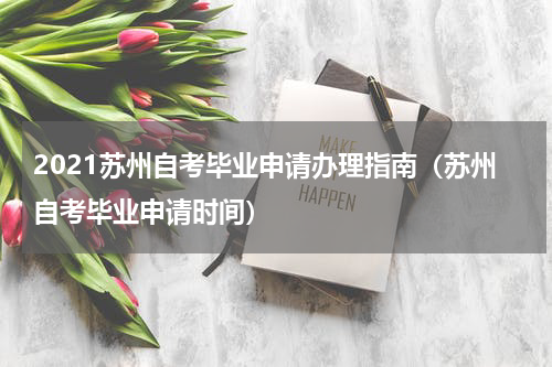 2021苏州自考毕业申请办理指南（苏州自考毕业申请时间）