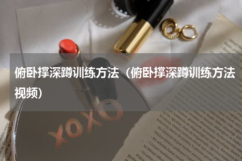 俯卧撑深蹲训练方法（俯卧撑深蹲训练方法视频）