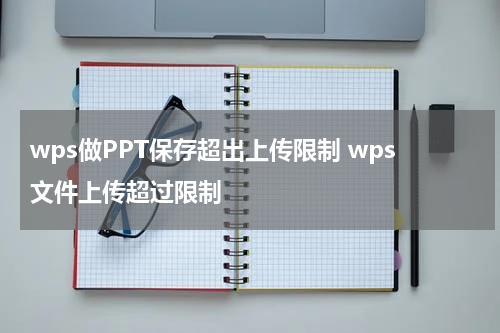 wps做PPT保存超出上传限制 wps文件上传超过限制