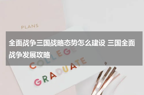 全面战争三国战略态势怎么建设 三国全面战争发展攻略