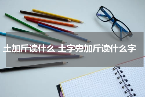 土加斤读什么 土字旁加斤读什么字