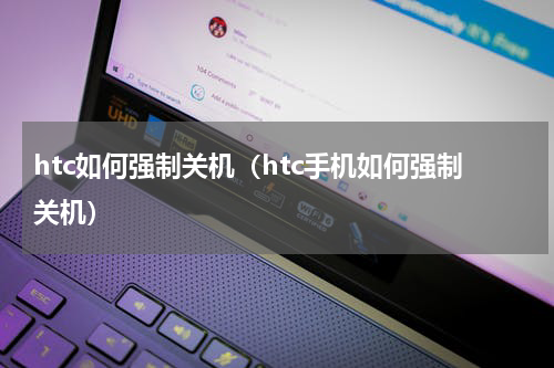 htc如何强制关机（htc手机如何强制关机）