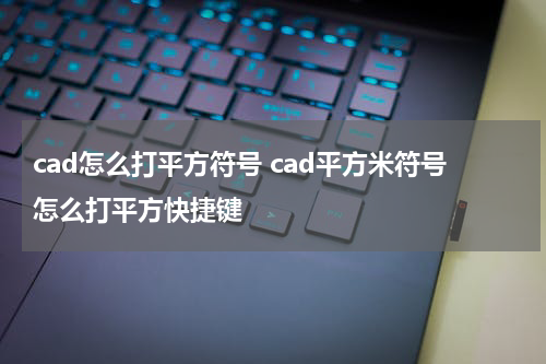 cad怎么打平方符号 cad平方米符号怎么打平方快捷键