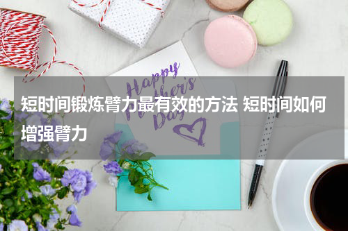 短时间锻炼臂力最有效的方法 短时间如何增强臂力