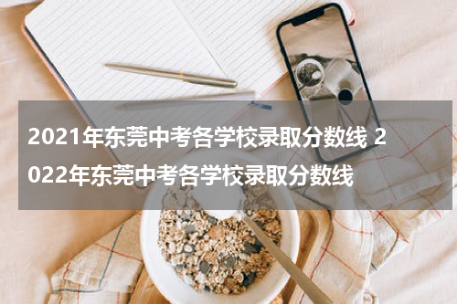 2021年东莞中考各学校录取分数线 2022年东莞中考各学校录取分数线