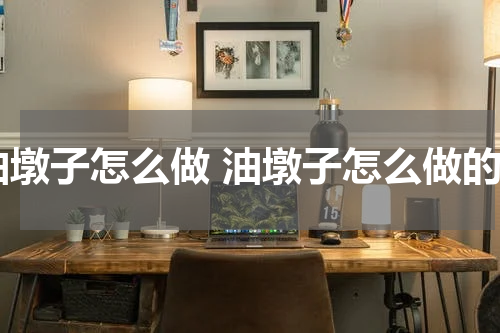 油墩子怎么做 油墩子怎么做的