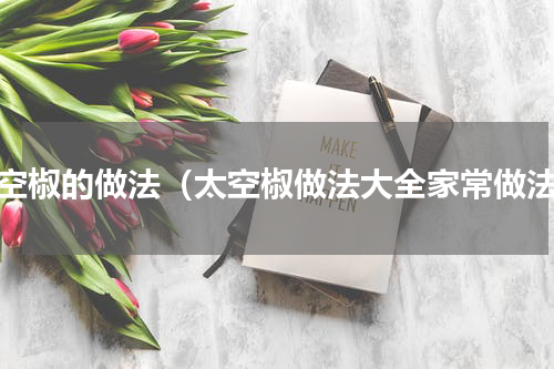 太空椒的做法（太空椒做法大全家常做法）