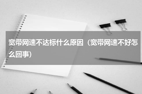 宽带网速不达标什么原因（宽带网速不好怎么回事）