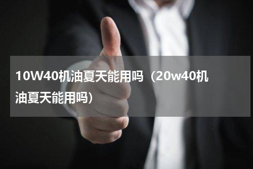 10W40机油夏天能用吗（20w40机油夏天能用吗）