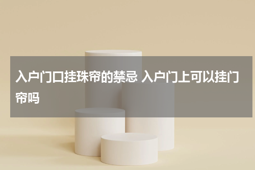 入户门口挂珠帘的禁忌 入户门上可以挂门帘吗