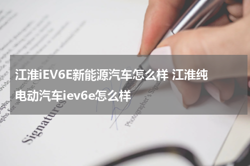 江淮iEV6E新能源汽车怎么样 江淮纯电动汽车iev6e怎么样