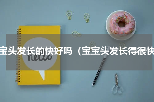 宝宝头发长的快好吗（宝宝头发长得很快）